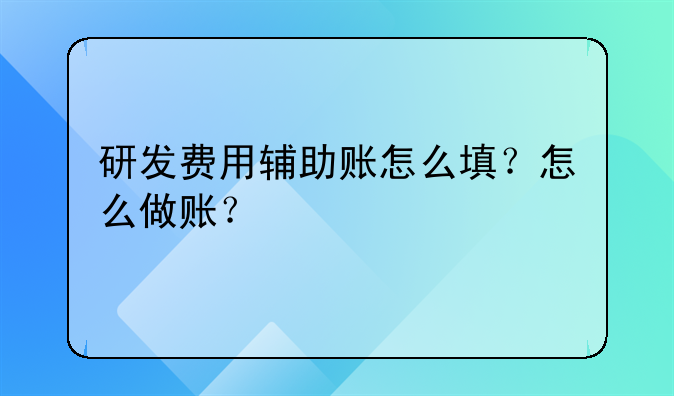 研发费用辅助账怎么填？怎么做账？