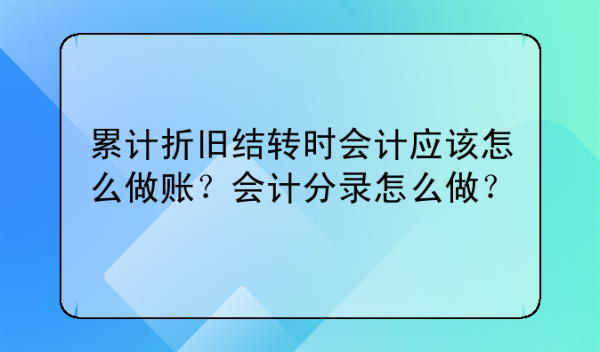 累计折旧结转时会计应该怎么做账?会计分录怎么做?