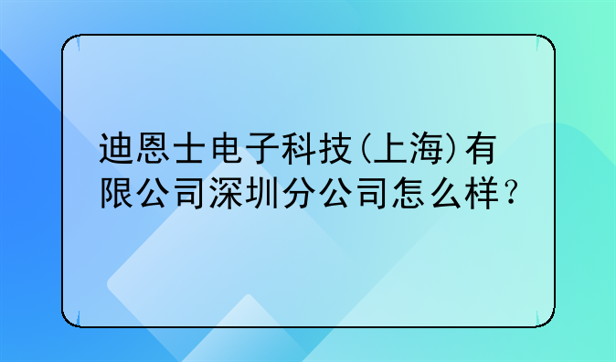 迪恩士电子科技(上海)有限公司深圳分公司怎么样?