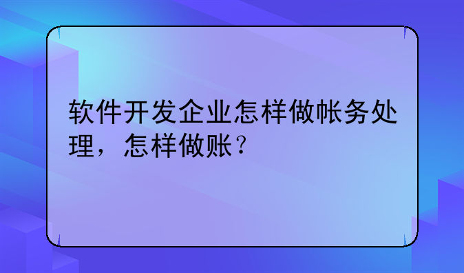 软件开发企业怎样做帐务处理,怎样做账?