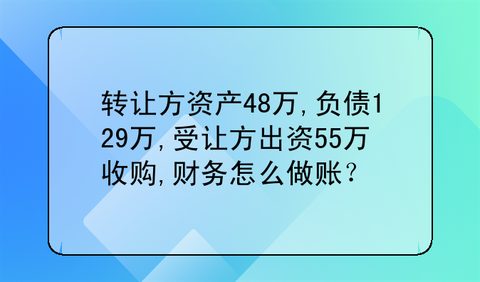 转让方资产48万,负债129万,受让方出资55万收购,财务怎么做账?