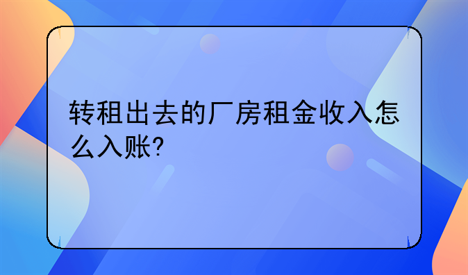 转租出去的厂房租金收入怎么入账?