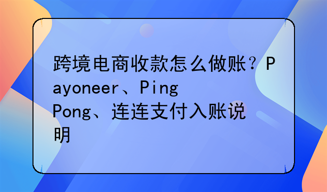 跨境电商收款怎么做账？Payoneer、PingPong、连连支付入账说明