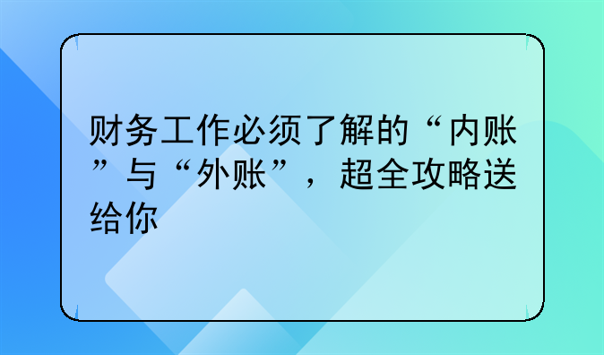 财务工作必须了解的“内账”与“外账”,超全攻略送给你