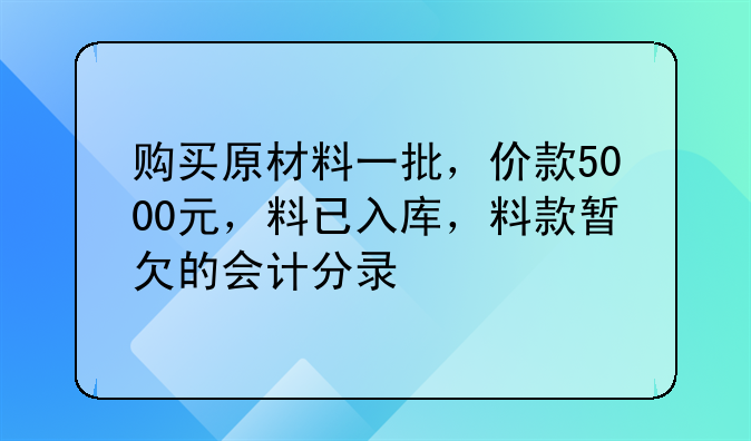 购买原材料一批,价款5000元,料已入库,料款暂欠的会计分录