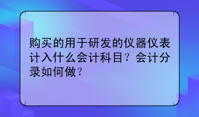 购买的用于研发的仪器仪表计入什么会计科目?会计分录如何做?
