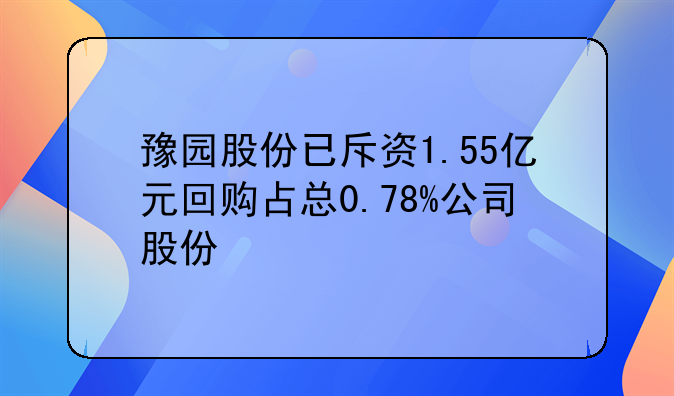 豫园股份已斥资1.55亿元回购占总0.78%公司股份