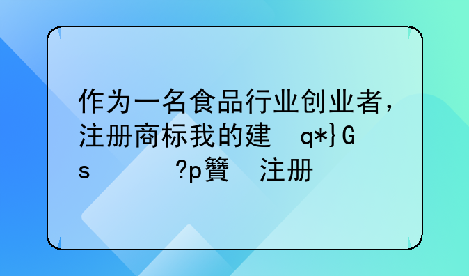 作为一名食品行业创业者，注册商标我的建议这几类，建议收藏