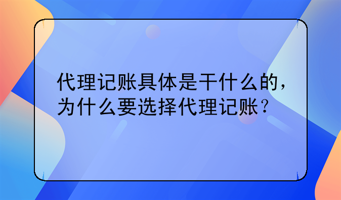 代理记账具体是干什么的,为什么要选择代理记账?