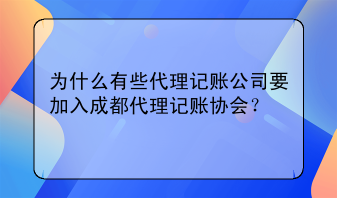 为什么有些代理记账公司要加入成都代理记账协会?