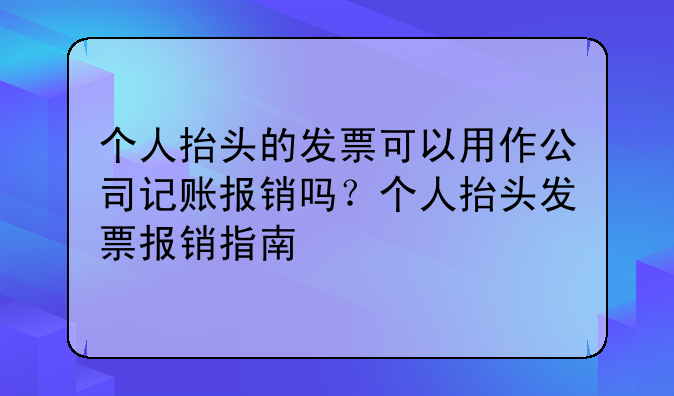 个人抬头的发票可以用作公司记账报销吗?个人抬头发票报销指南