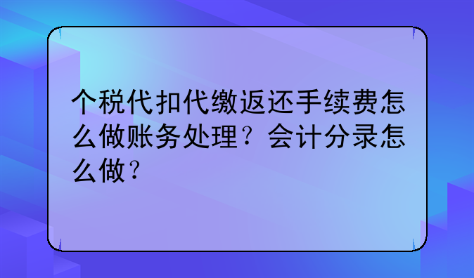 个税代扣代缴返还手续费怎么做账务处理?会计分录怎么做?