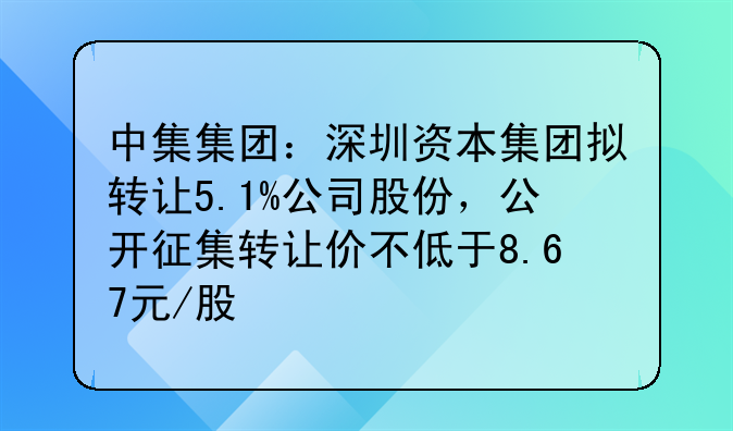中集集团:深圳资本集团拟转让5.1%公司股份,公开征集转让价不低于8.67元/股