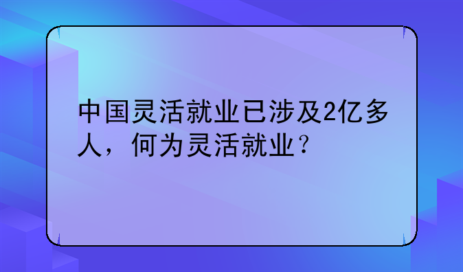 中国灵活就业已涉及2亿多人,何为灵活就业?