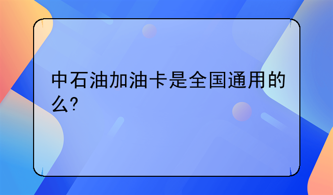 中石油加油卡是全国通用的么?