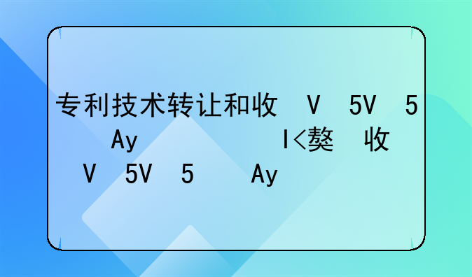 专利技术转让和收取专利费如何做账