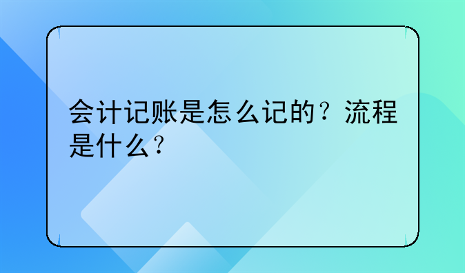 会计记账是怎么记的?流程是什么?