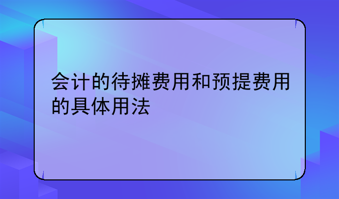 会计的待摊费用和预提费用的具体用法