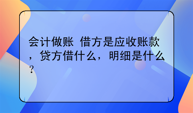 会计做账 借方是应收账款,贷方借什么,明细是什么?