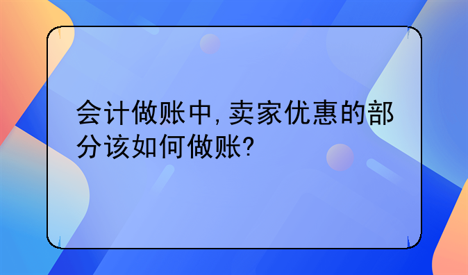 会计做账中,卖家优惠的部分该如何做账?