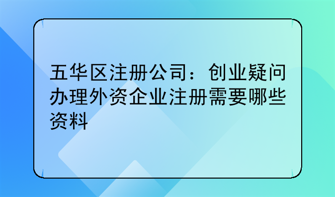 五华区注册公司:创业疑问办理外资企业注册需要哪些资料