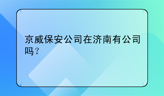 京威保安公司在济南有公司吗?