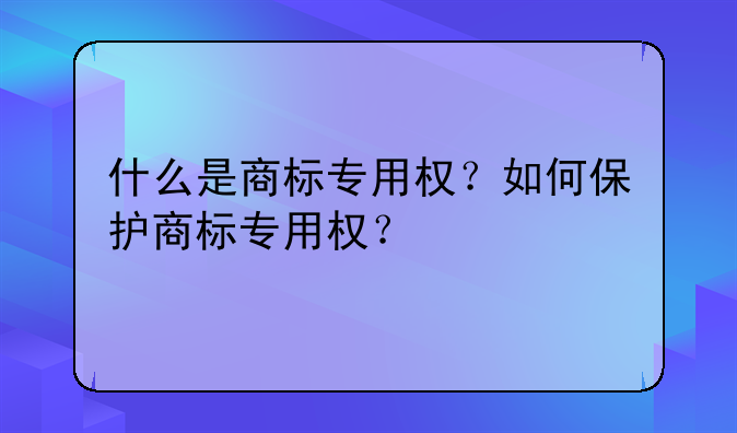 什么是商标专用权？如何保护商标专用权？