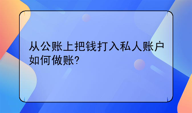 从公账上把钱打入私人账户如何做账?