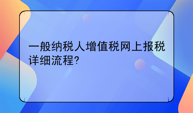一般纳税人增值税网上报税详细流程?