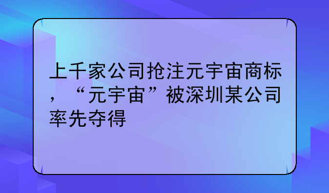 上千家公司抢注元宇宙商标,“元宇宙”被深圳某公司率先夺得
