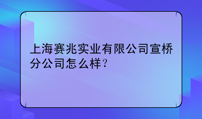 上海赛兆实业有限公司宣桥分公司怎么样?