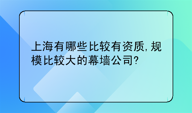 上海有哪些比较有资质,规模比较大的幕墙公司?