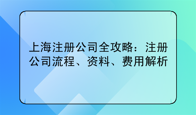 上海注册公司全攻略:注册公司流程、资料、费用解析