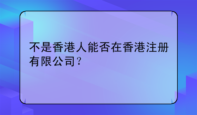 不是香港人能否在香港注册有限公司?