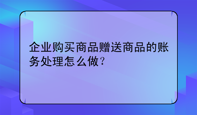 企业购买商品赠送商品的账务处理怎么做?