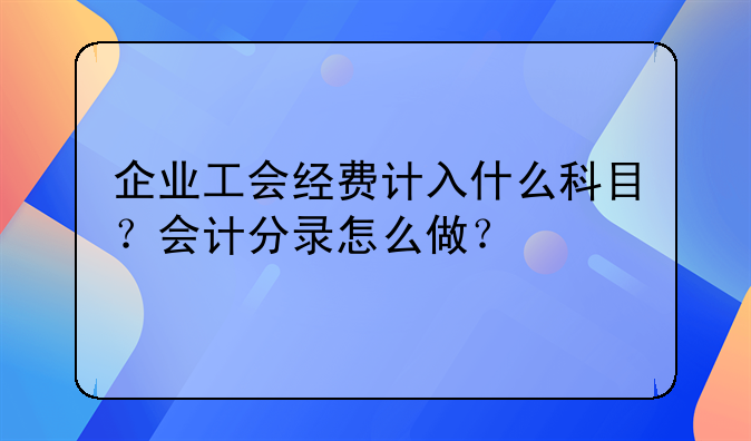 企业工会经费计入什么科目？会计分录怎么做？