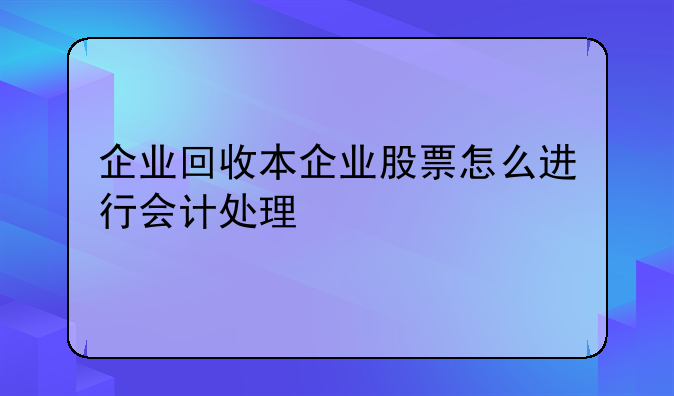 企业回收本企业股票怎么进行会计处理