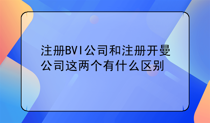 注册BVI公司和注册开曼公司这两个有什么区别