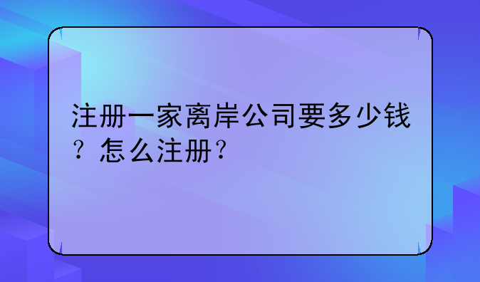 注册一家离岸公司要多少钱?怎么注册?