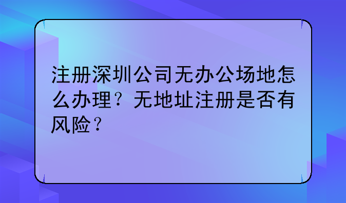 注册深圳公司无办公场地怎么办理?无地址注册是否有风险?