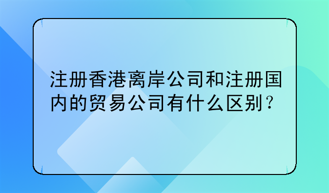 注册香港离岸公司和注册国内的贸易公司有什么区别？