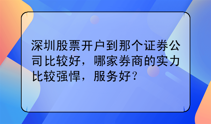 深圳股票开户到那个证券公司比较好,哪家券商的实力比较强悍,服务好?