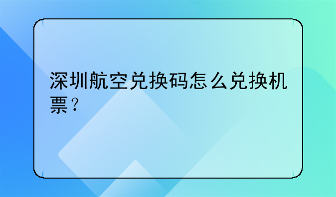 深圳航空兑换码怎么兑换机票？
