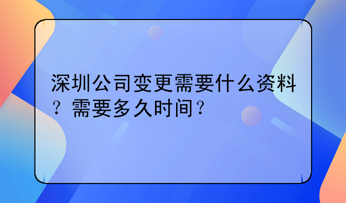深圳公司变更需要什么资料?需要多久时间?