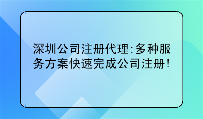 深圳公司注册代理:多种服务方案快速完成公司注册!