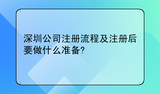 临邑深圳注册公司，深圳公司注册流程及注册后要做什么准备?
