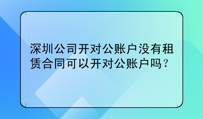 深圳公司开对公账户没有租赁合同可以开对公账户吗?