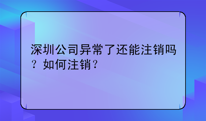 深圳公司异常了还能注销吗?如何注销?