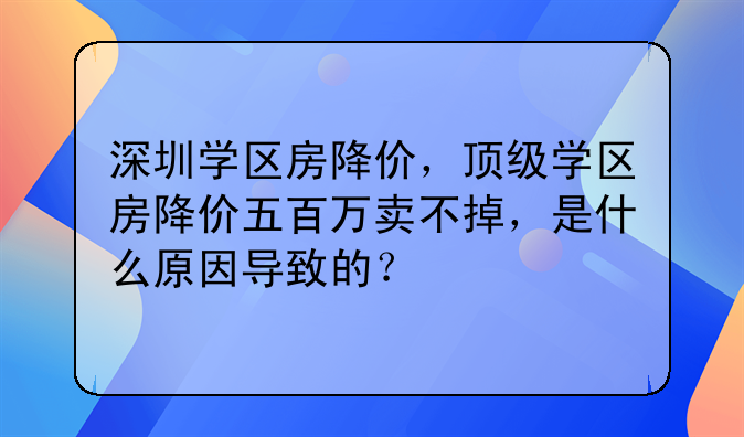 深圳学区房降价,顶级学区房降价五百万卖不掉,是什么原因导致的?