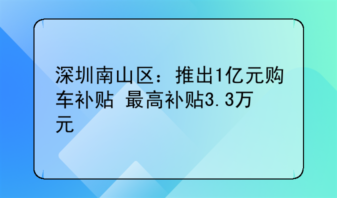 深圳南山区:推出1亿元购车补贴 最高补贴3.3万元
